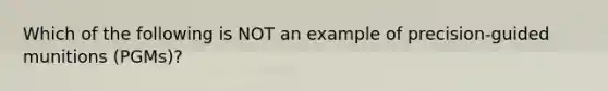 Which of the following is NOT an example of precision-guided munitions (PGMs)?