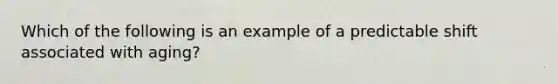 Which of the following is an example of a predictable shift associated with aging?