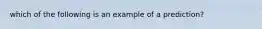 which of the following is an example of a prediction?