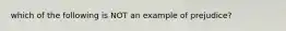 which of the following is NOT an example of prejudice?