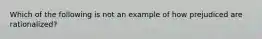 Which of the following is not an example of how prejudiced are rationalized?