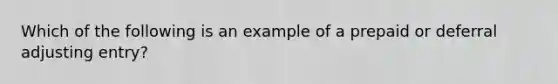 Which of the following is an example of a prepaid or deferral adjusting entry?