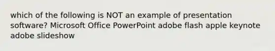 which of the following is NOT an example of presentation software? Microsoft Office PowerPoint adobe flash apple keynote adobe slideshow