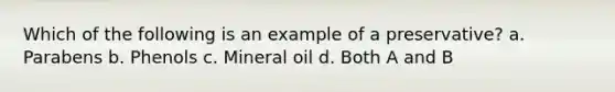 Which of the following is an example of a preservative? a. Parabens b. Phenols c. Mineral oil d. Both A and B