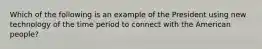 Which of the following is an example of the President using new technology of the time period to connect with the American people?