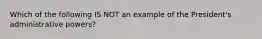 Which of the following IS NOT an example of the President's administrative powers?