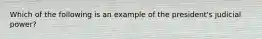 Which of the following is an example of the president's judicial power?