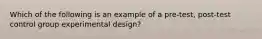 Which of the following is an example of a pre-test, post-test control group experimental design?