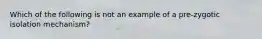 Which of the following is not an example of a pre-zygotic isolation mechanism?