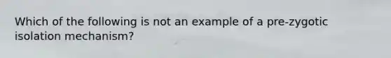 Which of the following is not an example of a pre-zygotic isolation mechanism?