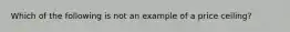 Which of the following is not an example of a price ceiling?