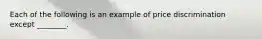 Each of the following is an example of price discrimination except ________.