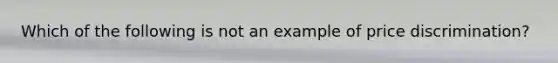 Which of the following is not an example of price​ discrimination?