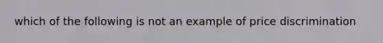 which of the following is not an example of price discrimination