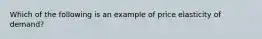 Which of the following is an example of price elasticity of demand​?