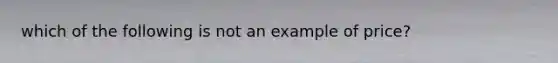 which of the following is not an example of price?