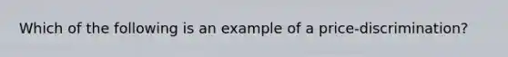 Which of the following is an example of a ​price-discrimination​?
