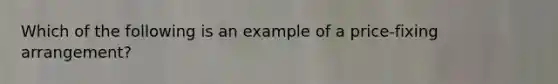 Which of the following is an example of a price-fixing arrangement?