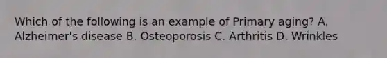 Which of the following is an example of Primary aging? A. Alzheimer's disease B. Osteoporosis C. Arthritis D. Wrinkles