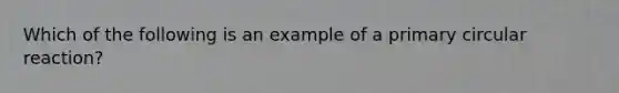 Which of the following is an example of a primary circular reaction?