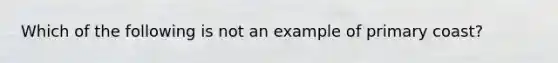 Which of the following is not an example of primary coast?