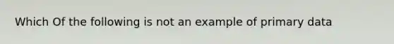 Which Of the following is not an example of primary data