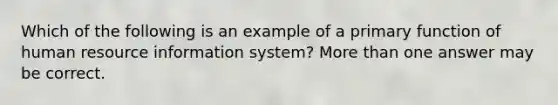 Which of the following is an example of a primary function of human resource information system? More than one answer may be correct.