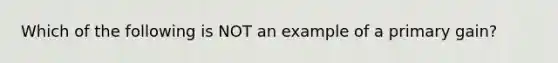 Which of the following is NOT an example of a primary gain?