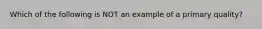 Which of the following is NOT an example of a primary quality?