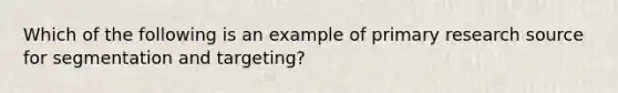 Which of the following is an example of primary research source for segmentation and targeting?