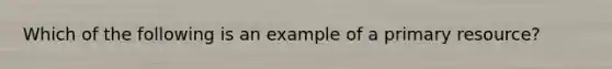 Which of the following is an example of a primary resource?