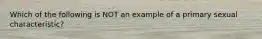 Which of the following is NOT an example of a primary sexual characteristic?