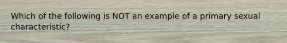 Which of the following is NOT an example of a primary sexual characteristic?