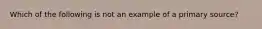 Which of the following is not an example of a primary source?