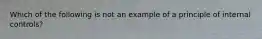 Which of the following is not an example of a principle of internal controls?