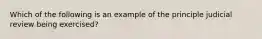 Which of the following is an example of the principle judicial review being exercised?