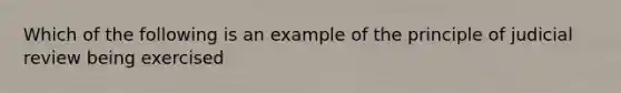 Which of the following is an example of the principle of judicial review being exercised