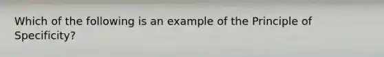 Which of the following is an example of the Principle of Specificity?