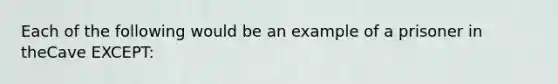 Each of the following would be an example of a prisoner in theCave EXCEPT: