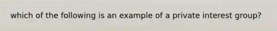 which of the following is an example of a private interest group?