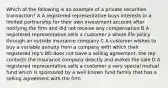 Which of the following is an example of a private securities transaction? A A registered representative buys interests in a limited partnership for their own investment account after notifying the firm and did not receive any compensation B A registered representative sells a customer a whole life policy through an outside insurance company C A customer wishes to buy a variable annuity from a company with which their registered rep's BD does not have a selling agreement, the rep contacts the insurance company directly and makes the sale D A registered representative sells a customer a very special mutual fund which is sponsored by a well-known fund family that has a selling agreement with the firm