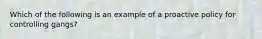 Which of the following is an example of a proactive policy for controlling gangs?