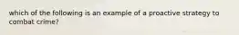 which of the following is an example of a proactive strategy to combat crime?