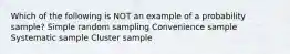 Which of the following is NOT an example of a probability sample? Simple random sampling Convenience sample Systematic sample Cluster sample