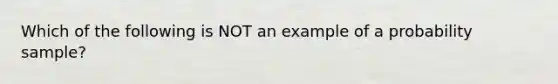 Which of the following is NOT an example of a probability sample?