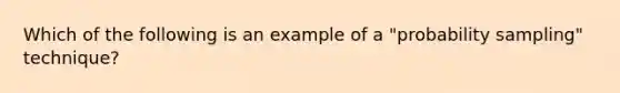 Which of the following is an example of a "probability sampling" technique?