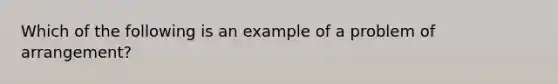 Which of the following is an example of a problem of arrangement?