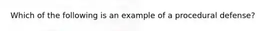 Which of the following is an example of a procedural defense?