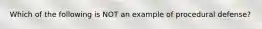 Which of the following is NOT an example of procedural defense?