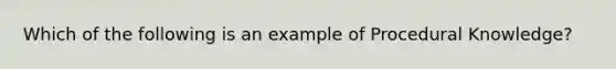 Which of the following is an example of Procedural Knowledge?